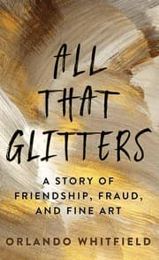 All That Glitters : A Story of Friendship, Fraud and Fine Art